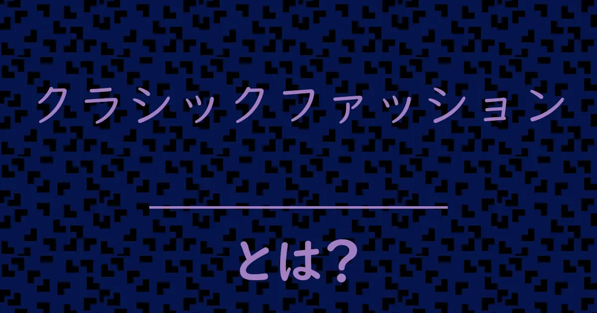 クラシックファッションとは?毒舌で解説!