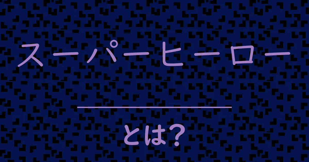スーパーヒーローとは?毒舌で解説!
