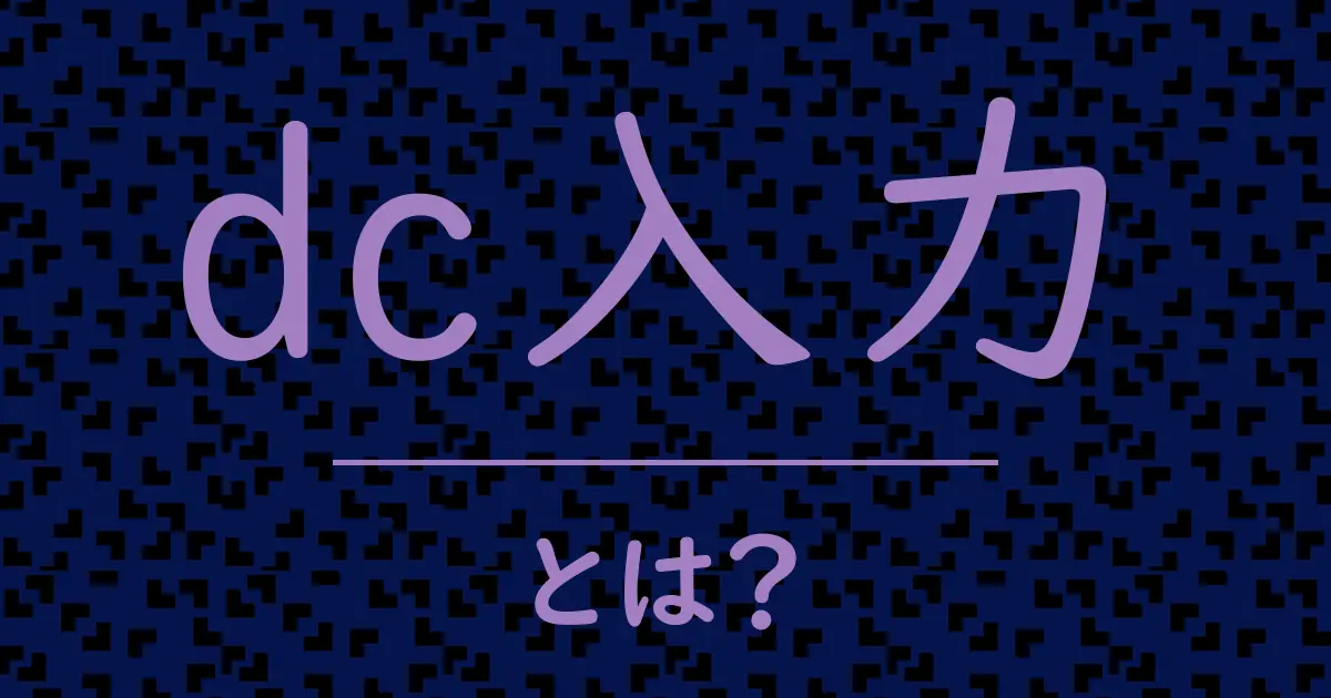 dc入力とは？毒舌で解説！