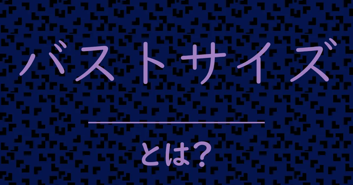 バストサイズとは?毒舌で解説!