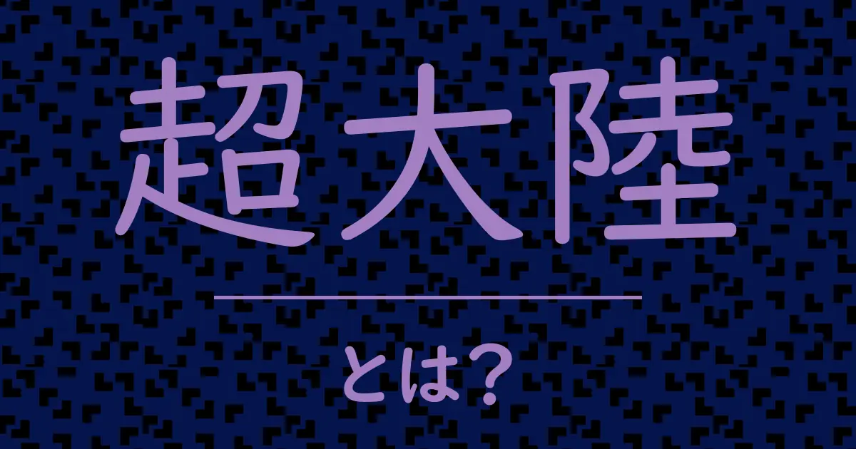 超大陸とは?毒舌で解説!