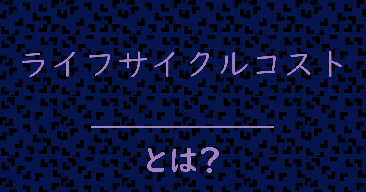 ライフサイクルコストとは?毒舌で解説!