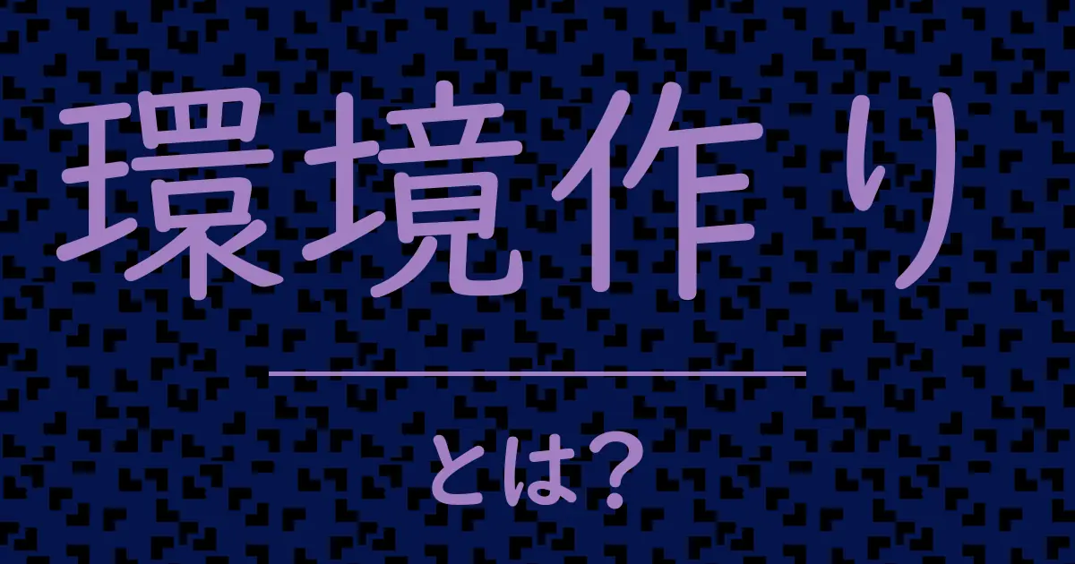 環境作りとは?毒舌で解説!