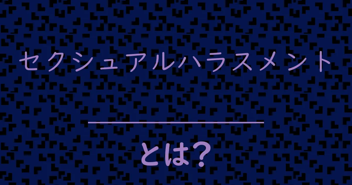 セクシュアルハラスメントとは?毒舌で解説!