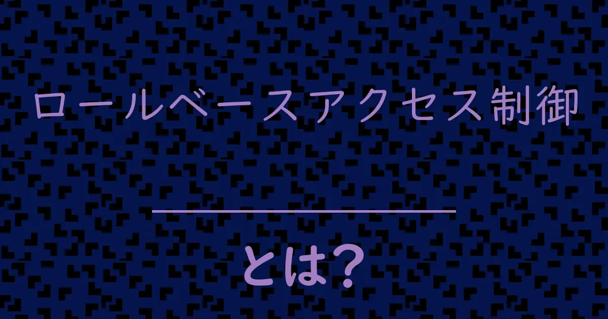 ロールベースアクセス制御とは?毒舌で解説!