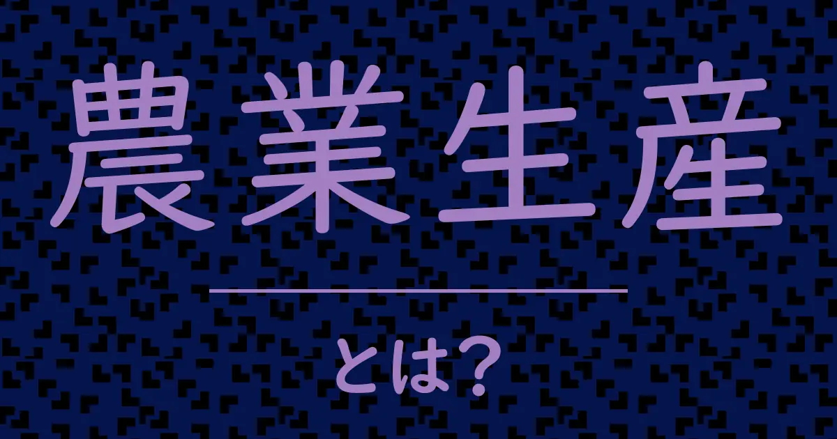 農業生産とは？毒舌で解説！