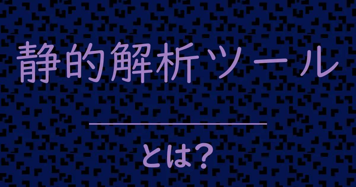 静的解析ツールとは?毒舌で解説!