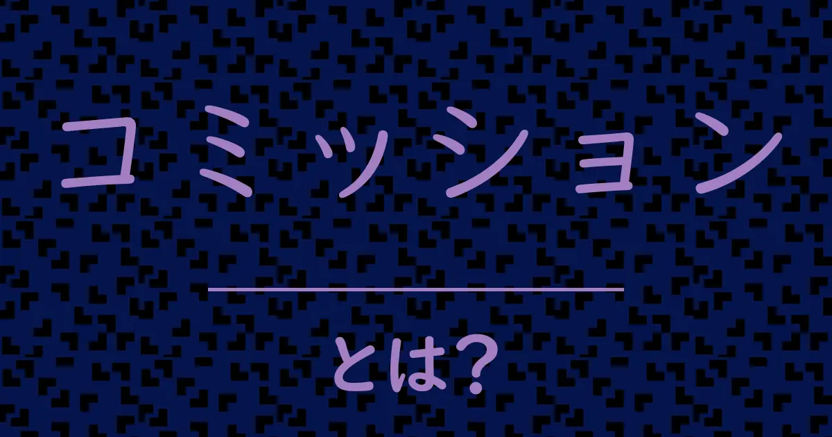 コミッションとは?毒舌で解説!