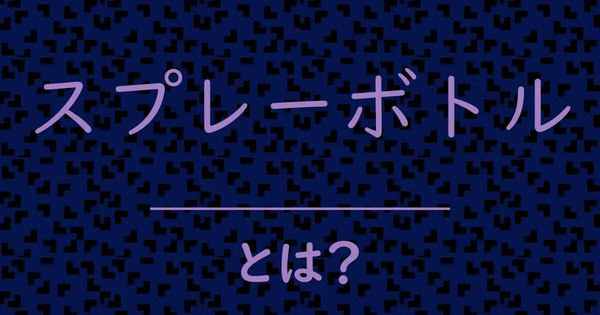 スプレーボトルとは?毒舌で解説!