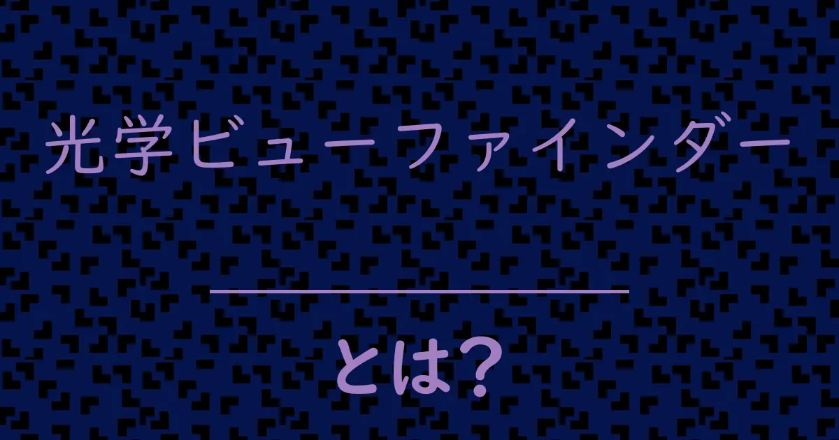 光学ビューファインダーとは?毒舌で解説!
