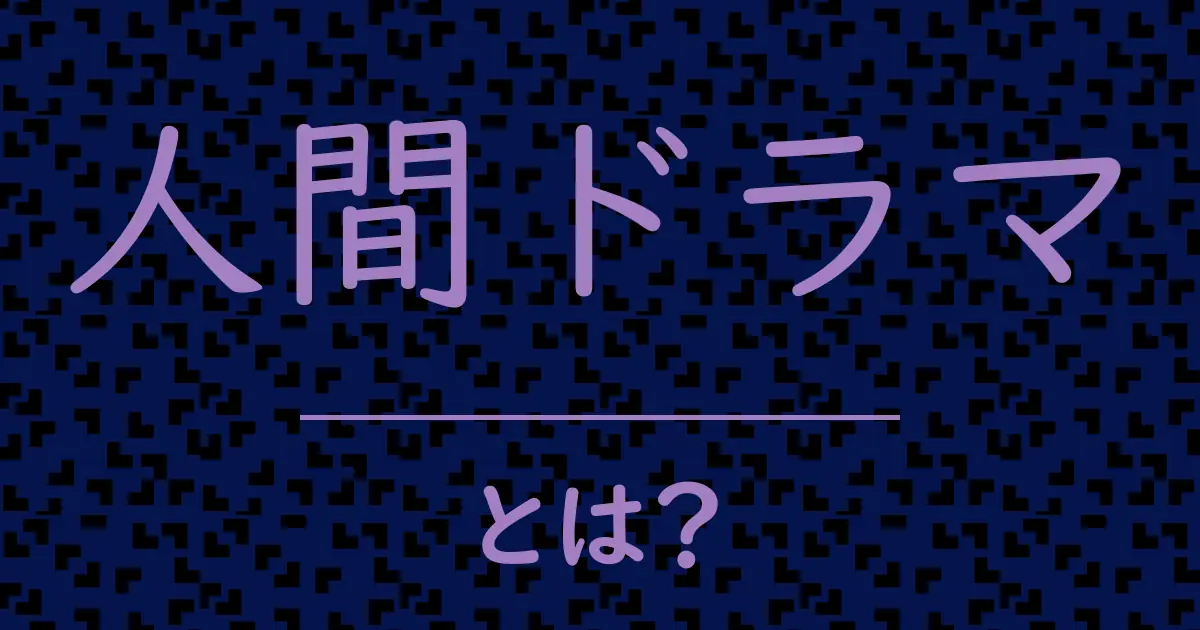 人間ドラマとは?毒舌で解説!