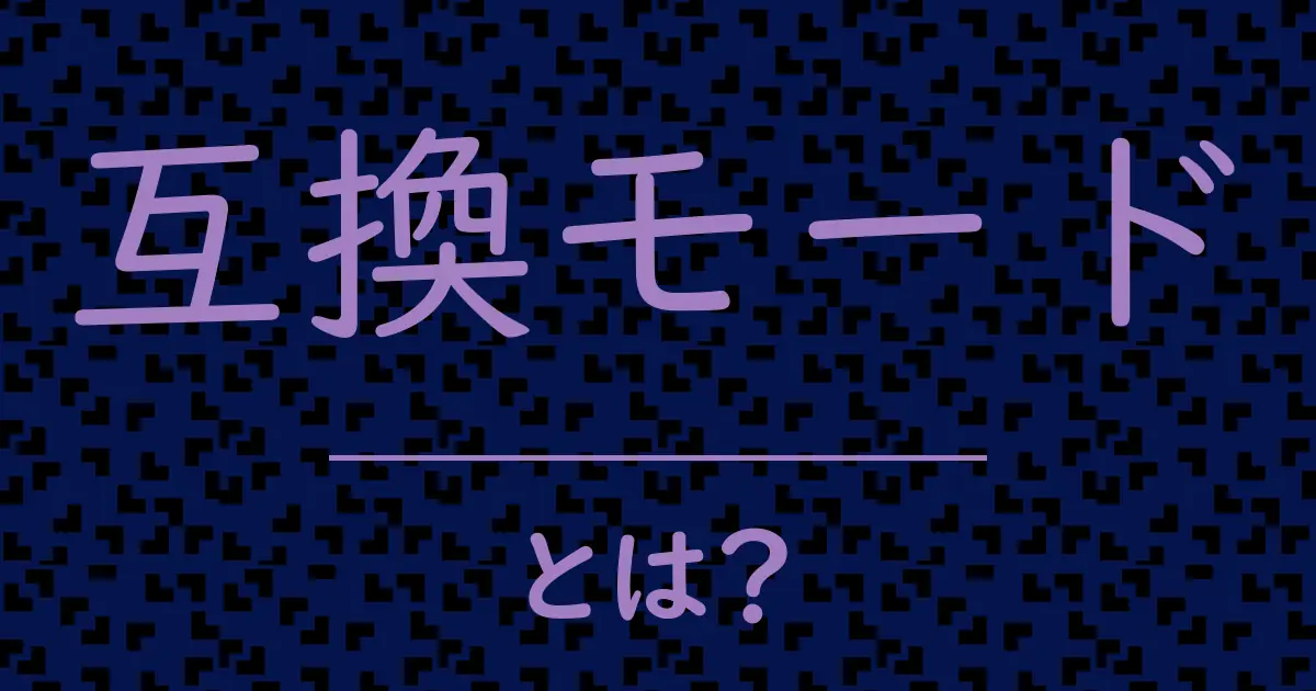 互換モードとは?毒舌で解説!