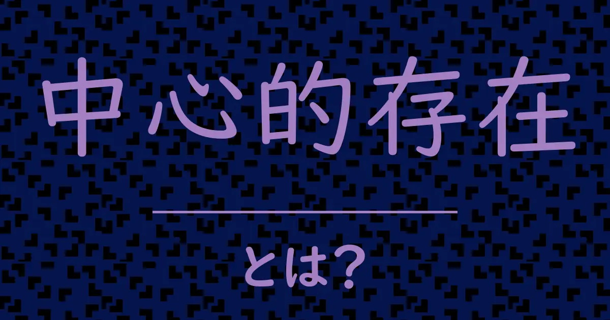 中心的存在とは？毒舌で解説！