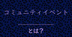 コミュニティイベントとは？毒舌で解説！