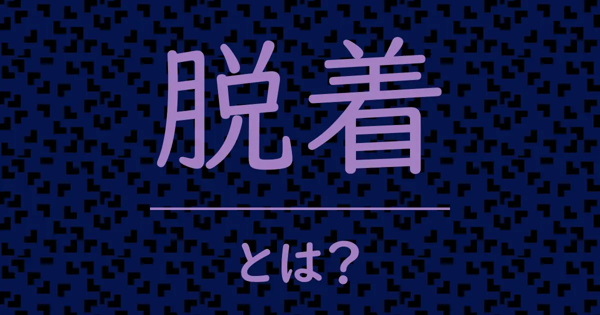 脱着とは?毒舌で解説!