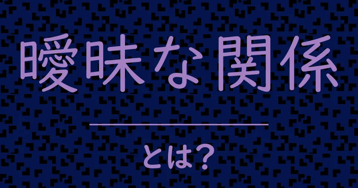曖昧な関係とは?毒舌で解説!