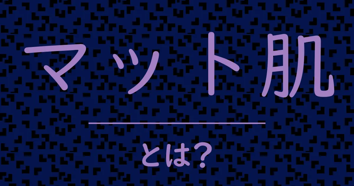 マット肌とは?毒舌で解説!
