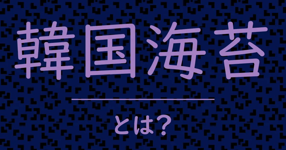韓国海苔とは?毒舌で解説!