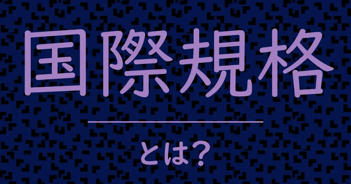 国際規格とは？毒舌で解説！