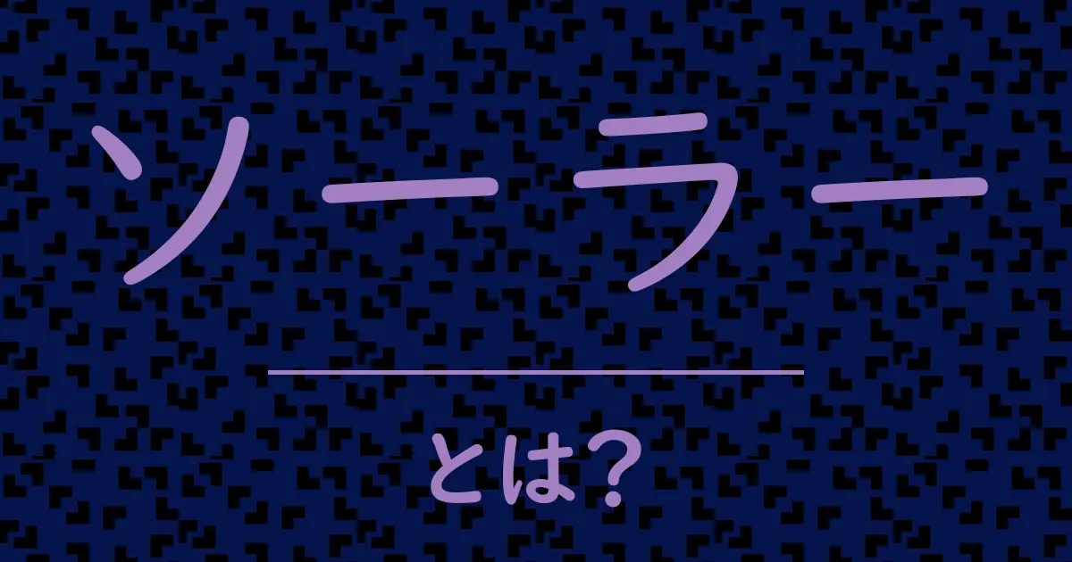 ソーラーとは？毒舌で解説！