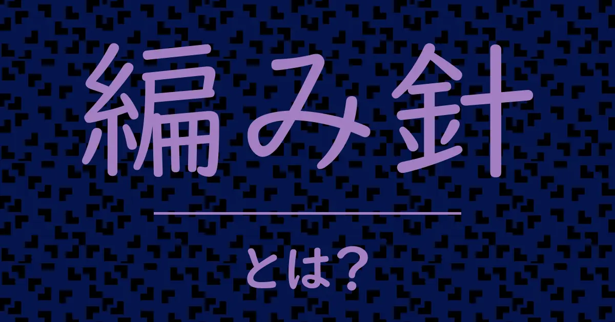 編み針とは?毒舌で解説!