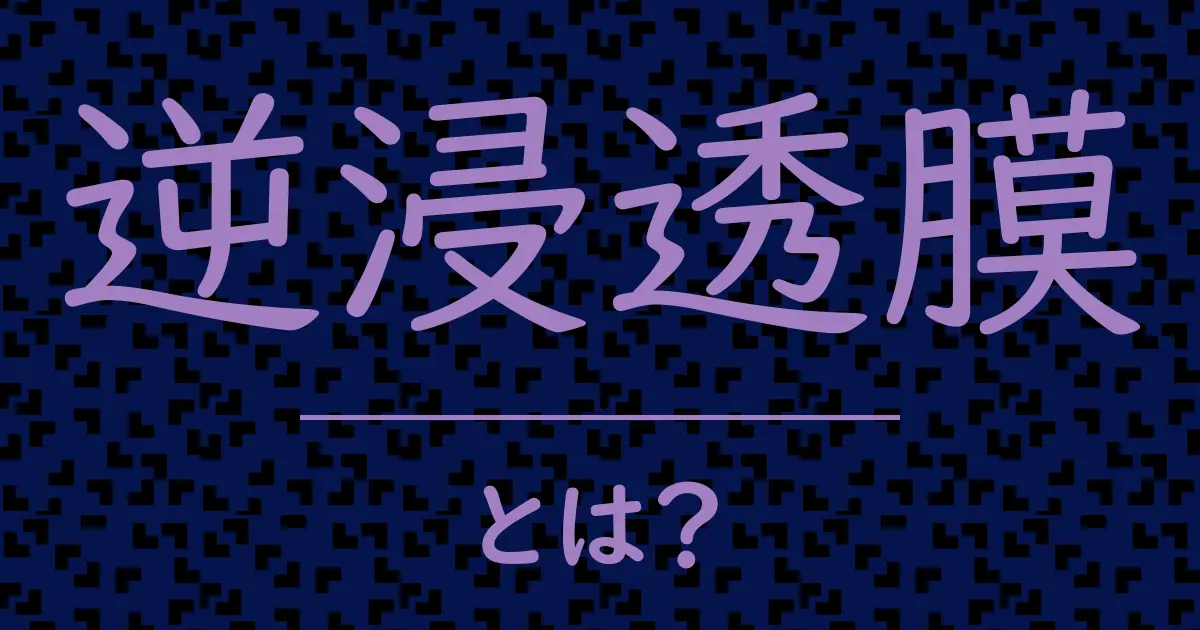 逆浸透膜とは?毒舌で解説!
