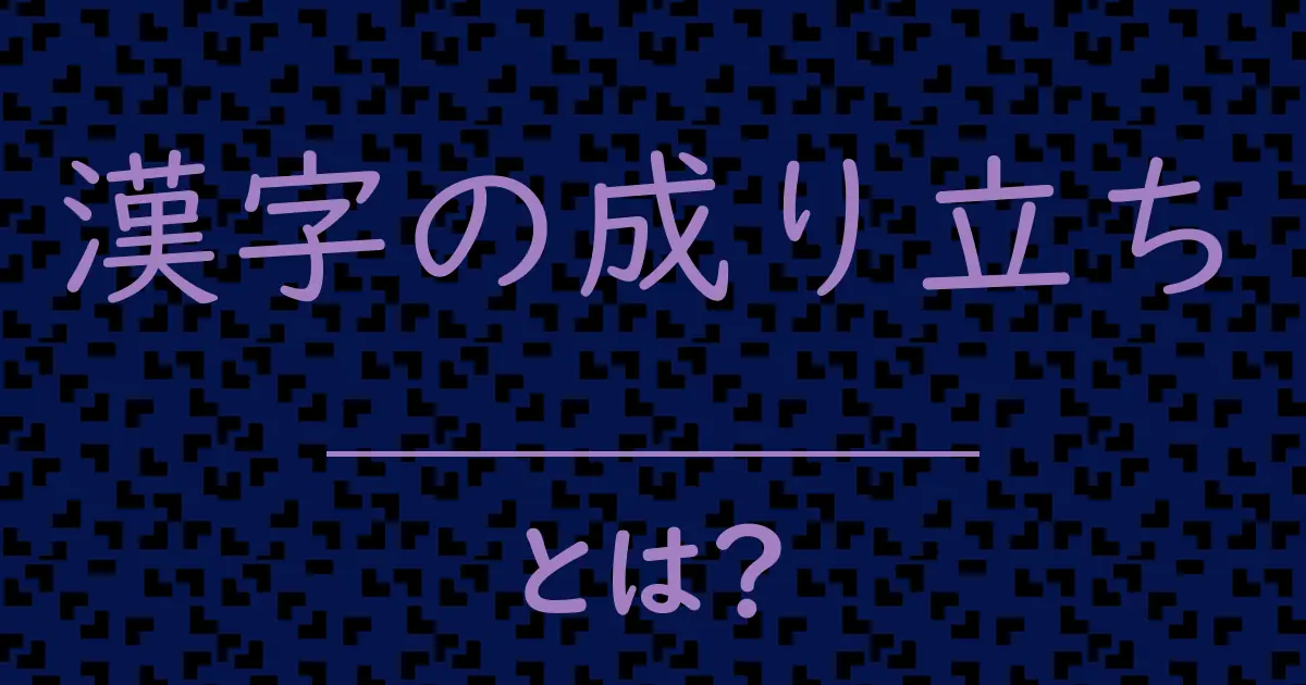 漢字の成り立ちとは?毒舌で解説!