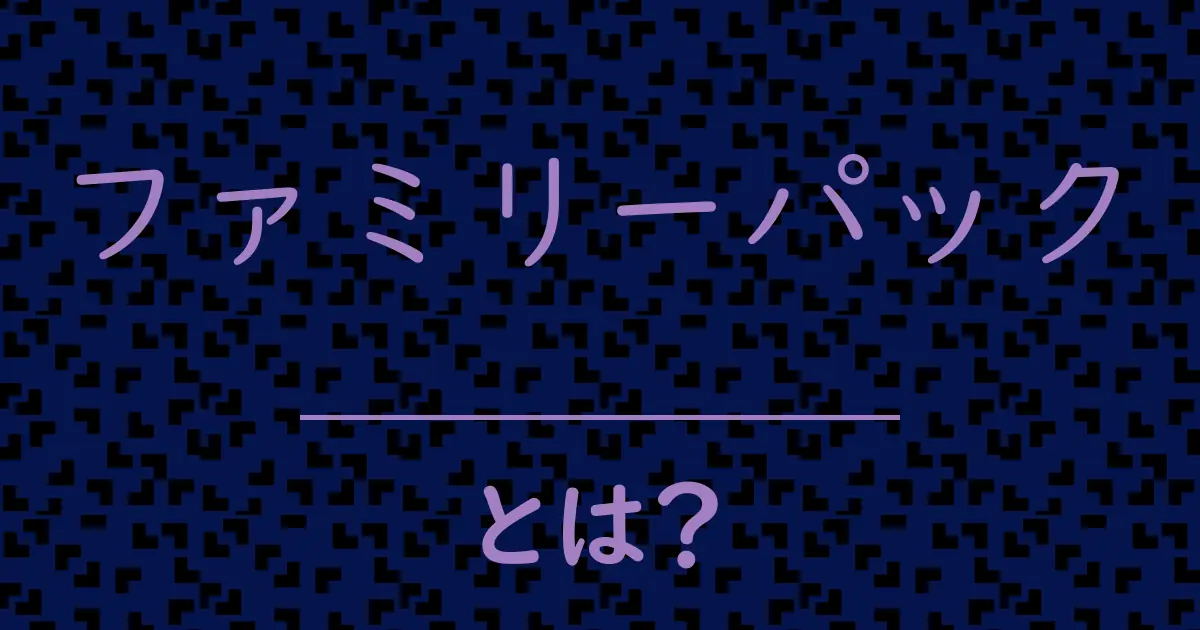ファミリーパックとは?毒舌で解説!