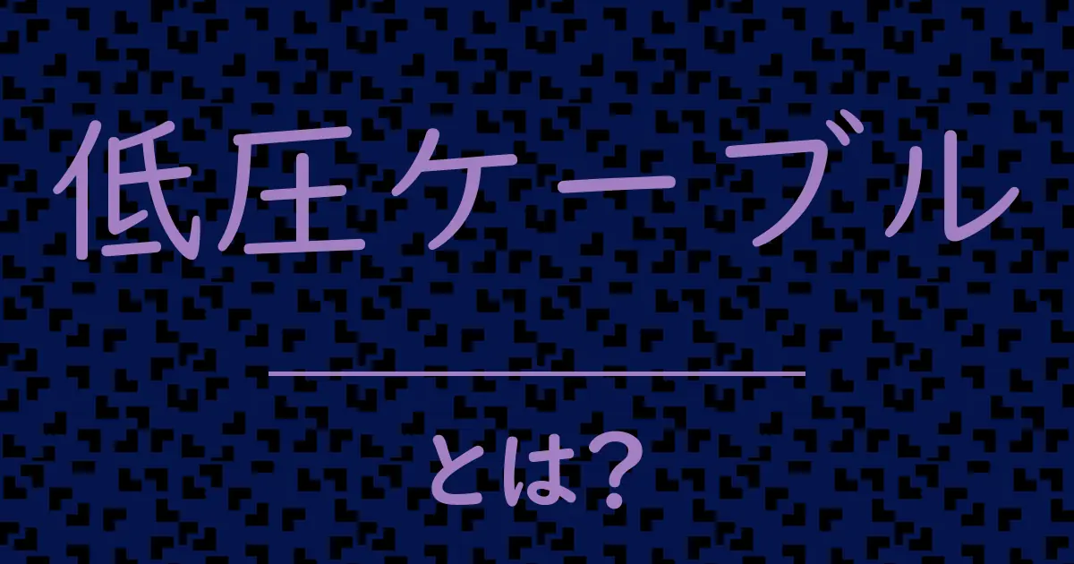 低圧ケーブルとは?毒舌で解説!