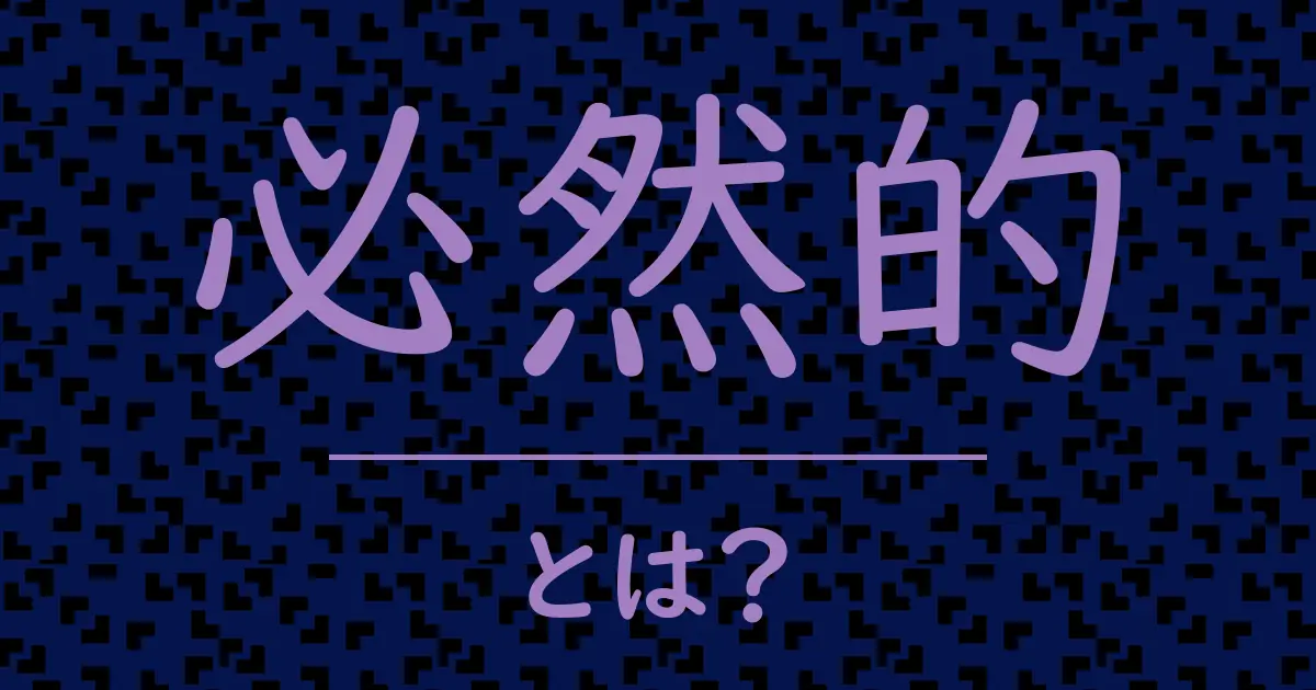 必然的とは?毒舌で解説!