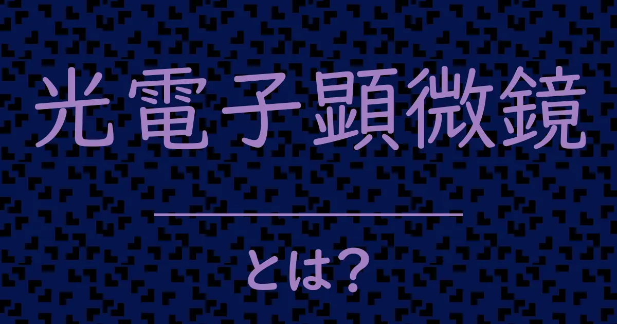 光電子顕微鏡とは?毒舌で解説!