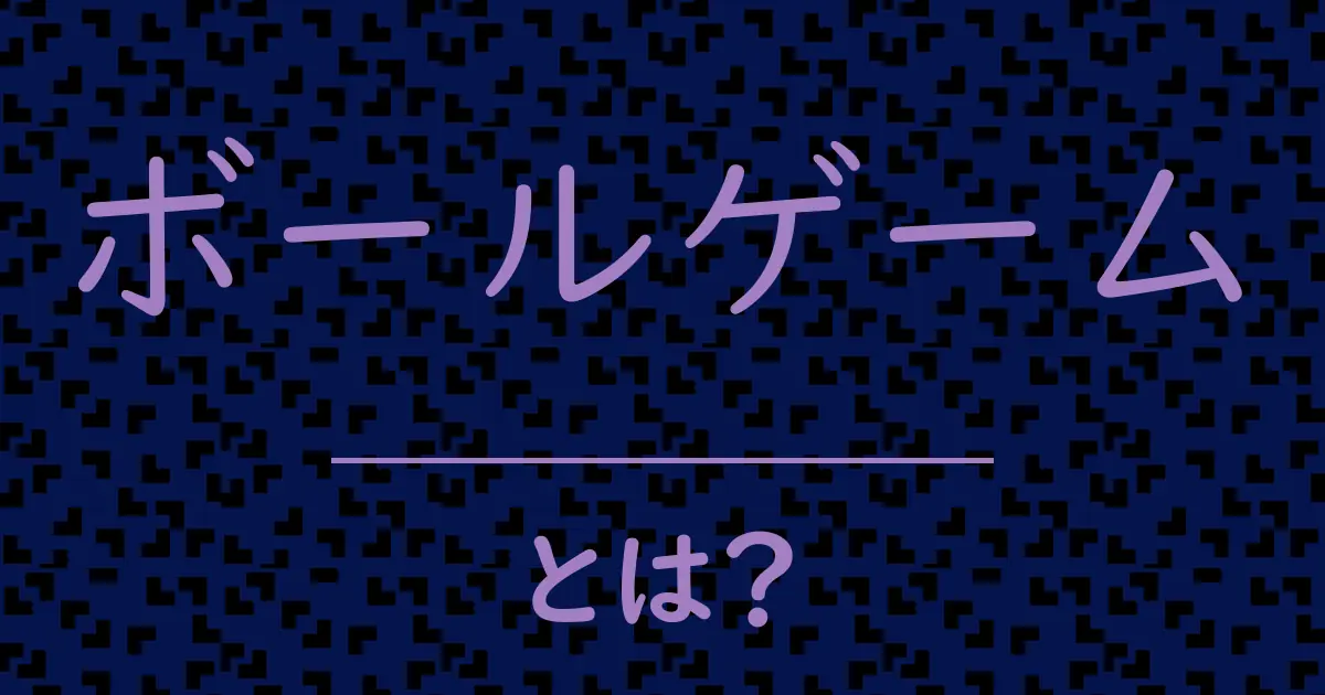 ボールゲームとは?毒舌で解説!