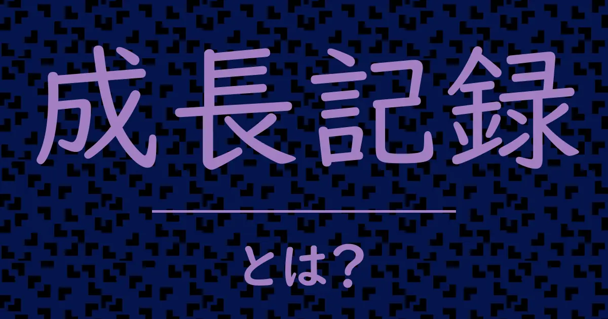 成長記録とは?毒舌で解説!