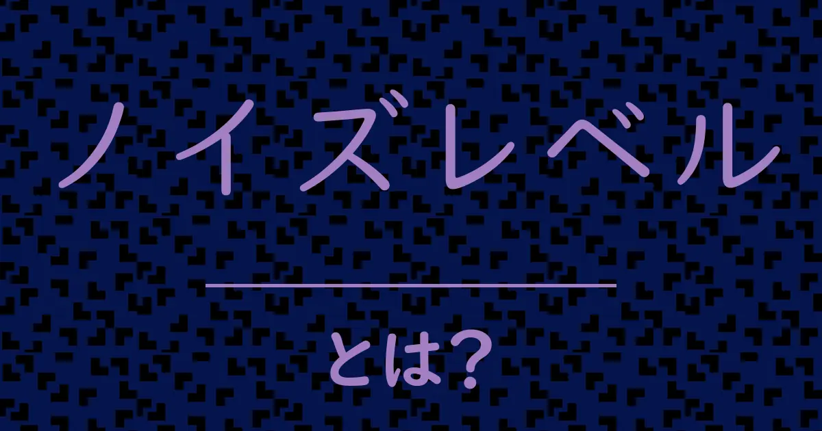 ノイズレベルとは?毒舌で解説!