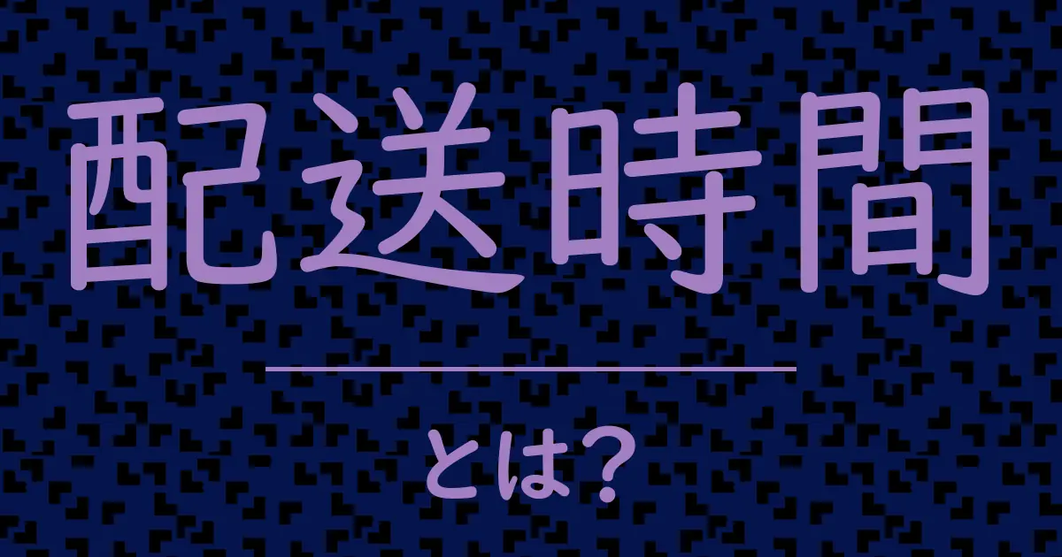 配送時間とは?毒舌で解説!