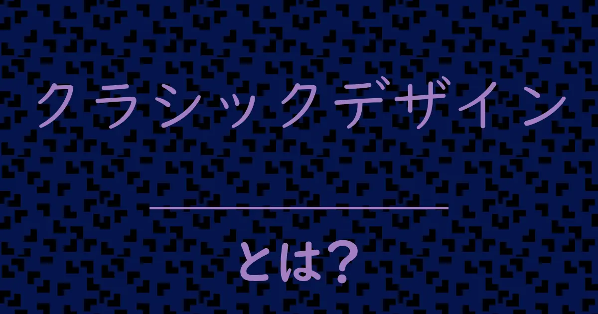 クラシックデザインとは？毒舌で解説！