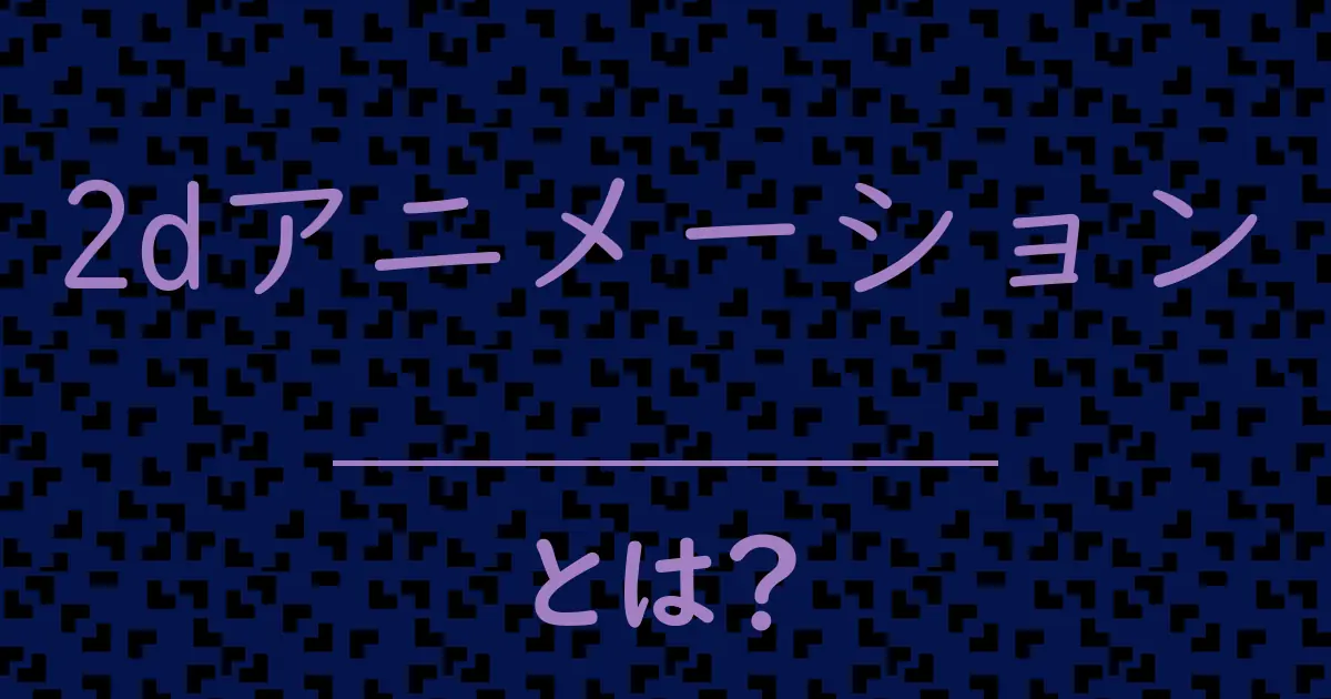 2dアニメーションとは?毒舌で解説!