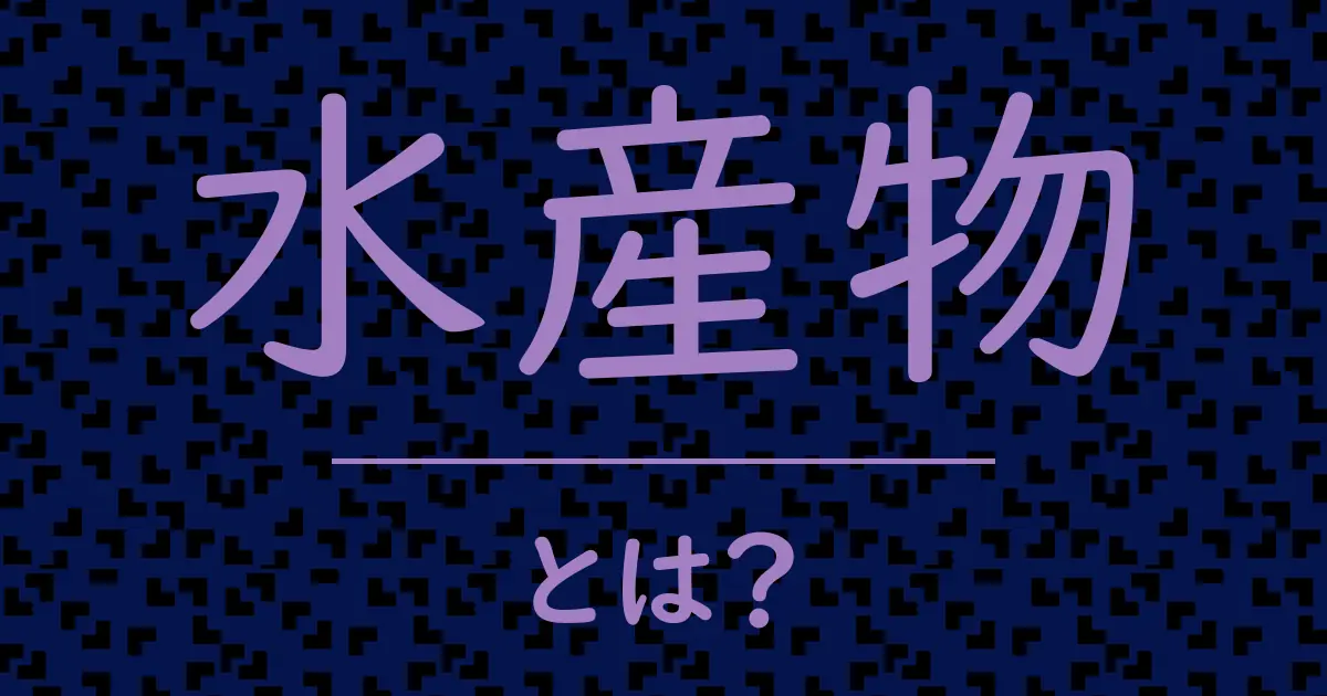 水産物とは?毒舌で解説!