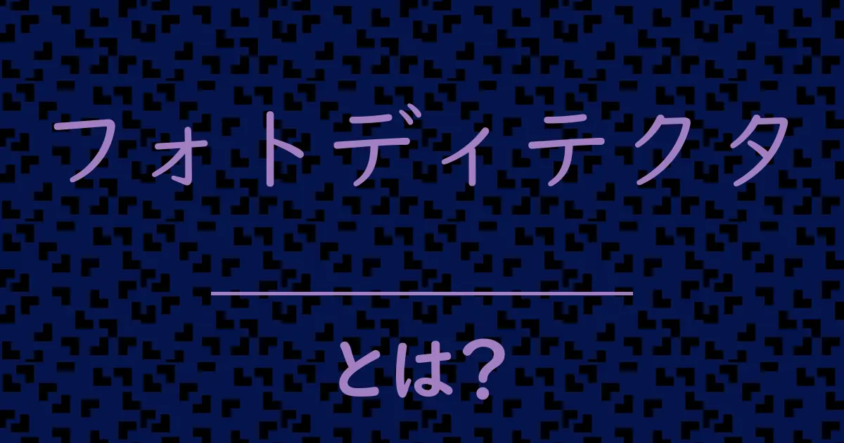 フォトディテクタとは?毒舌で解説!