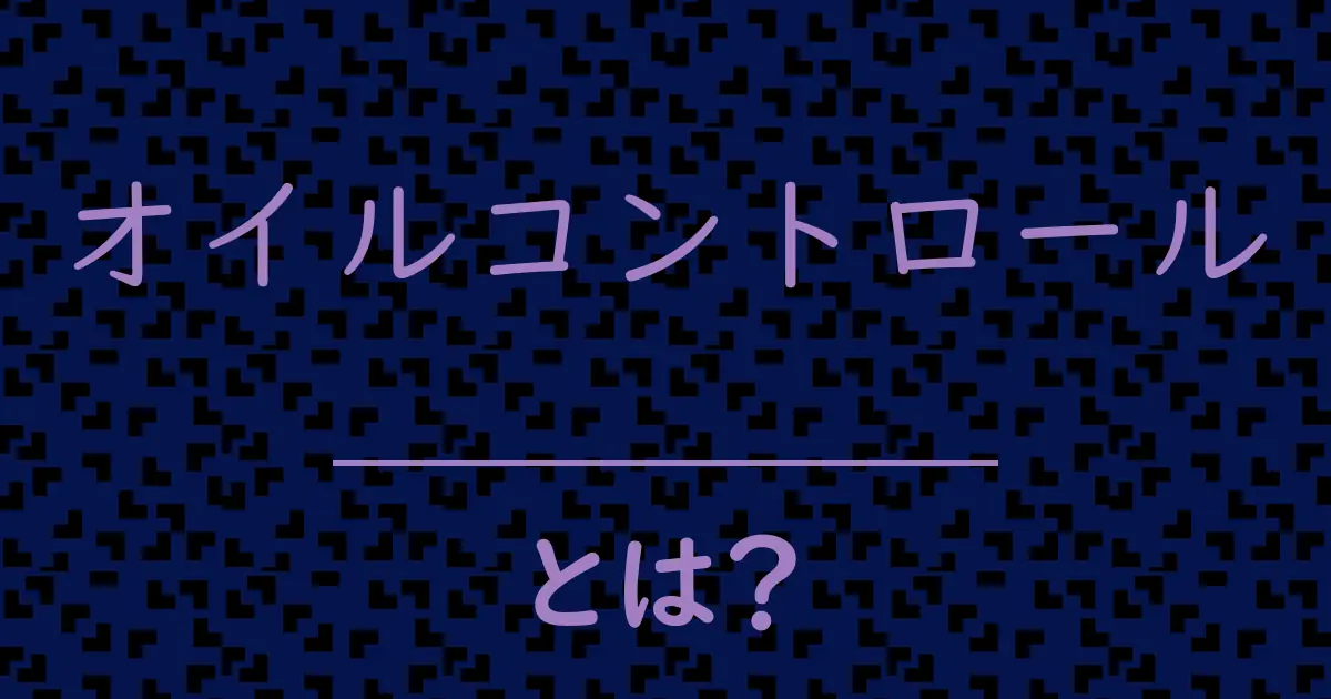 オイルコントロールとは?毒舌で解説!
