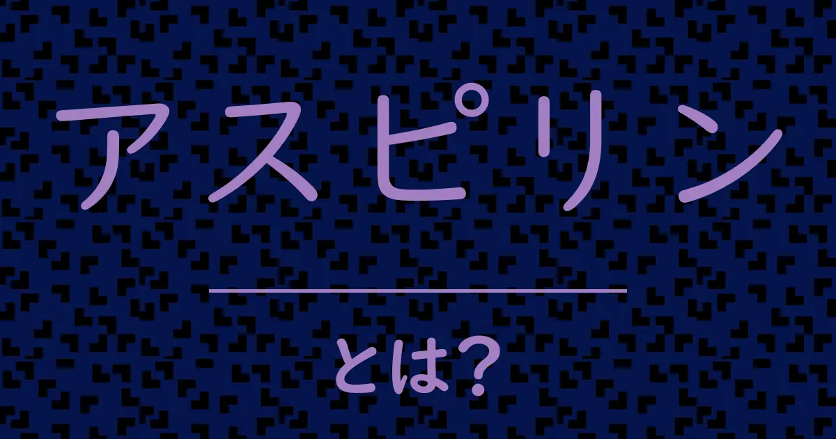 アスピリンとは?毒舌で解説!