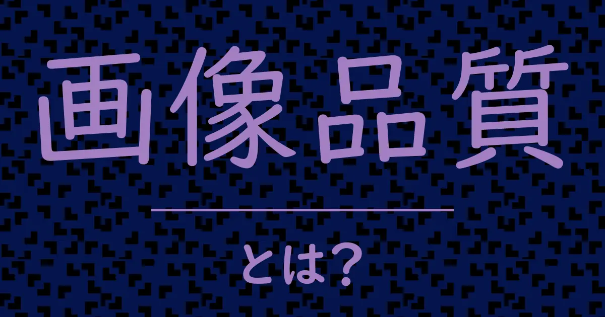 画像品質とは?毒舌で解説!