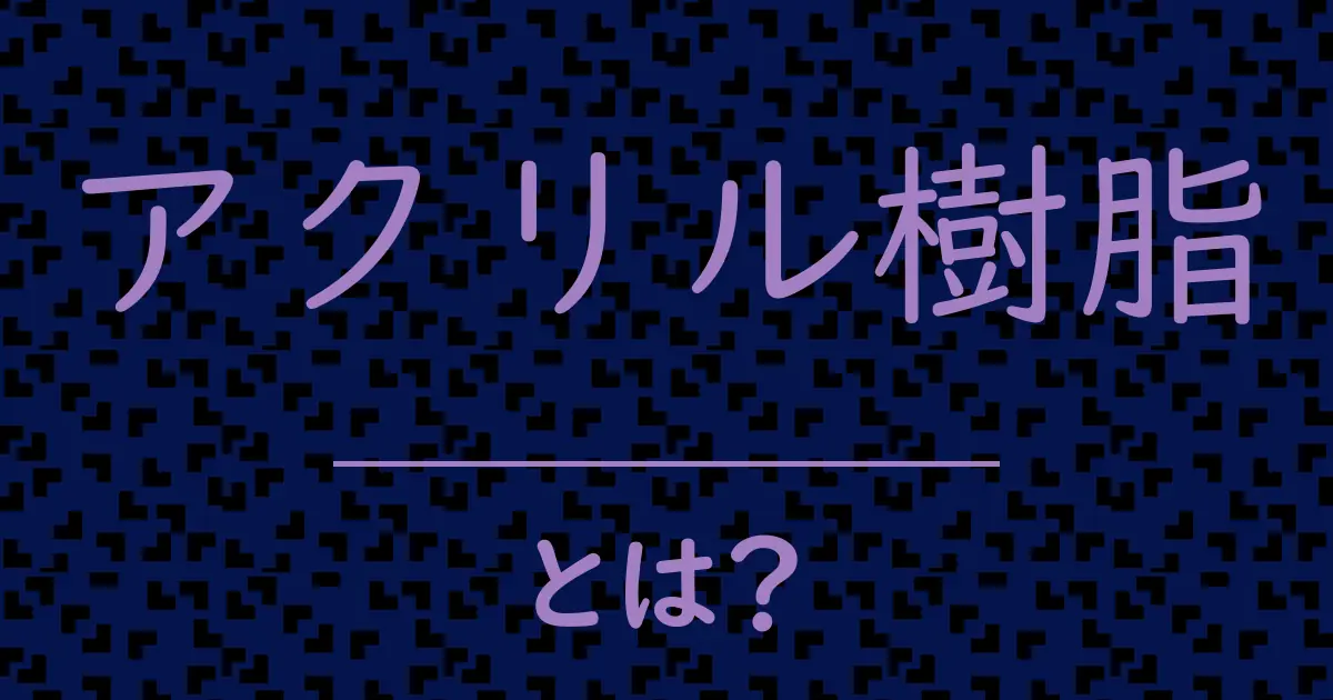 アクリル樹脂とは?毒舌で解説!