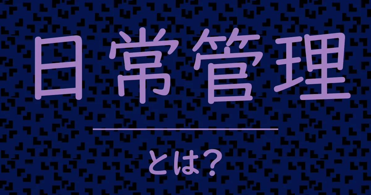 日常管理とは?毒舌で解説!