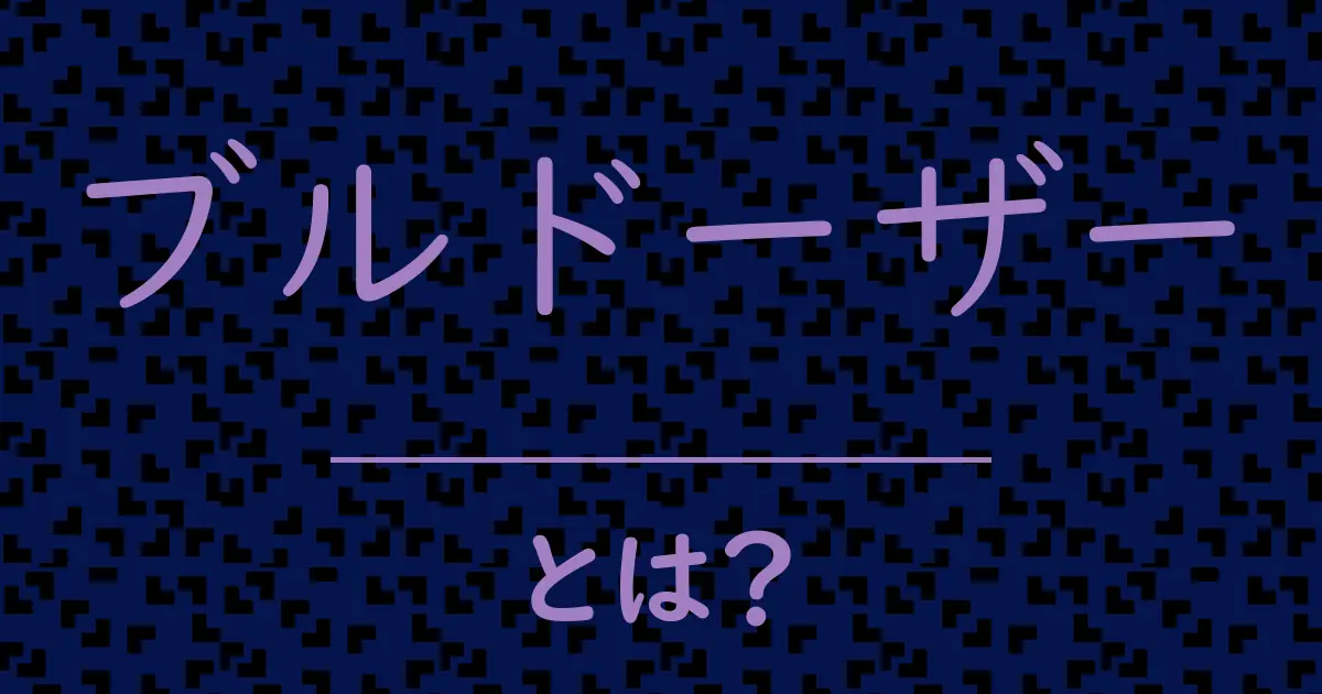 ブルドーザーとは?毒舌で解説!