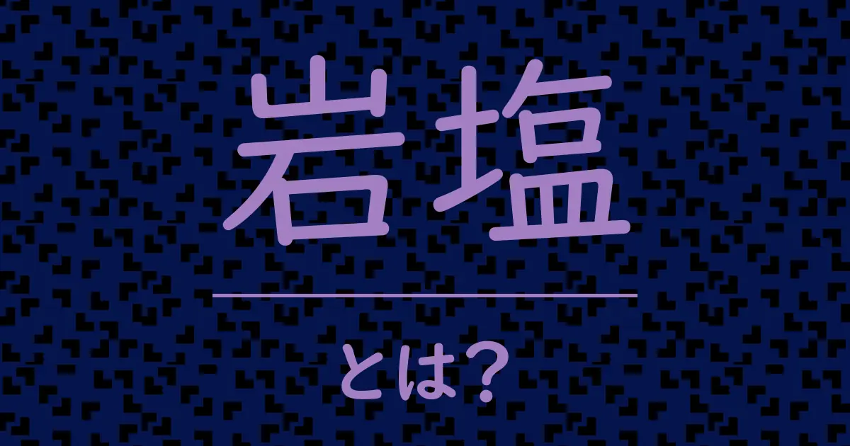 岩塩とは?毒舌で解説!