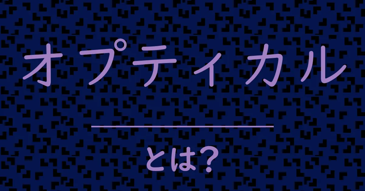 オプティカルとは?毒舌で解説!