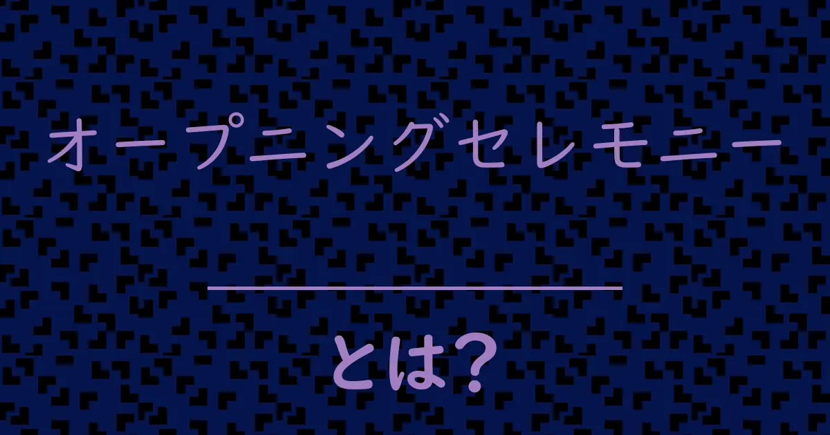 オープニングセレモニーとは?毒舌で解説!