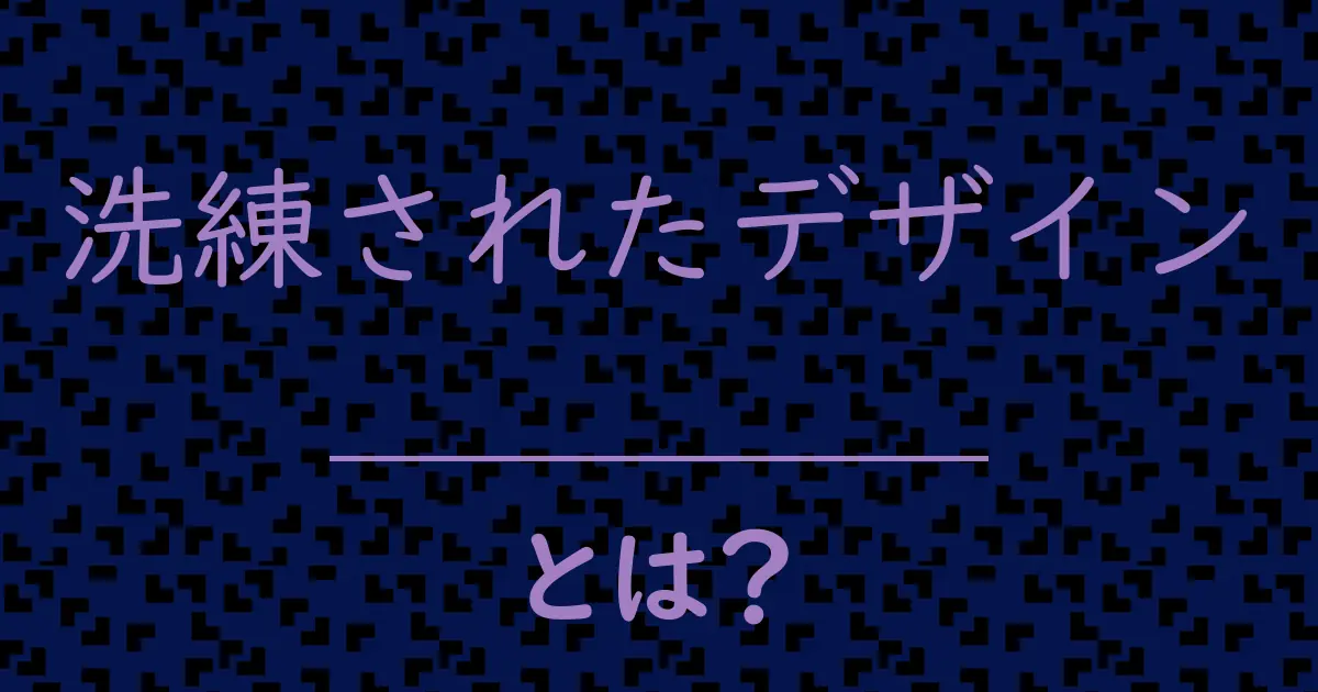 洗練されたデザインとは?毒舌で解説!