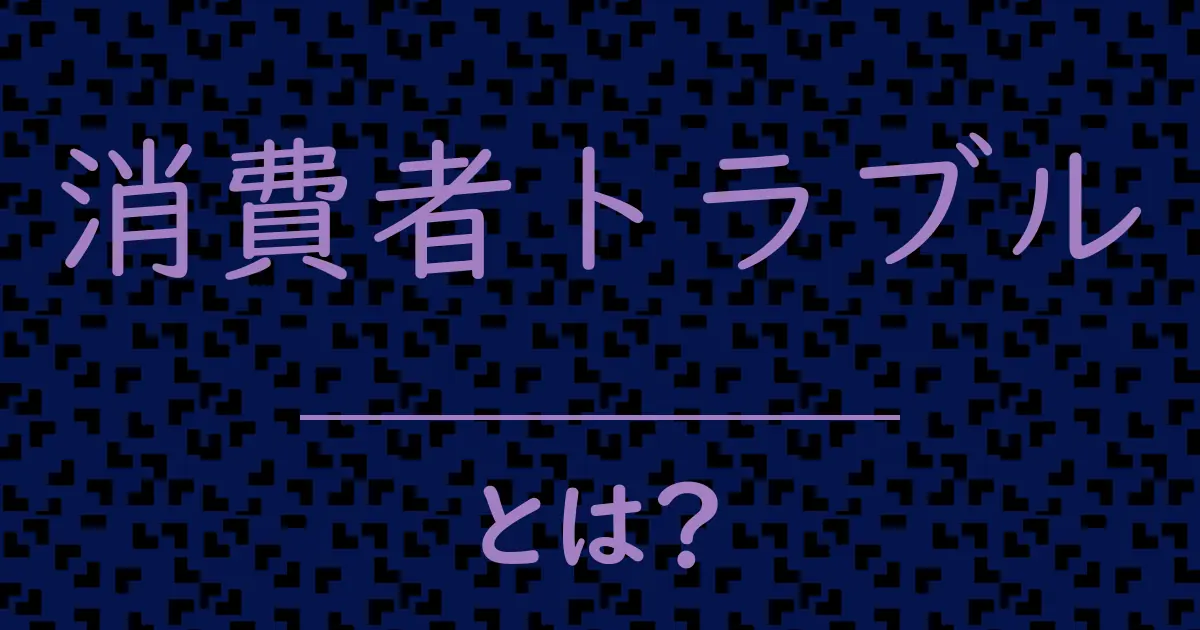 消費者トラブルとは?毒舌で解説!